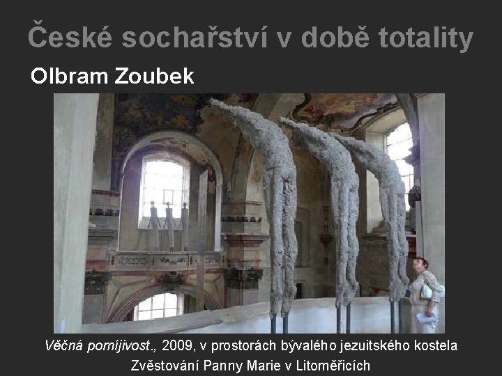 České sochařství v době totality Olbram Zoubek Věčná pomíjivost. , 2009, v prostorách bývalého České sochařství v době totality Olbram Zoubek Věčná pomíjivost. , 2009, v prostorách bývalého
