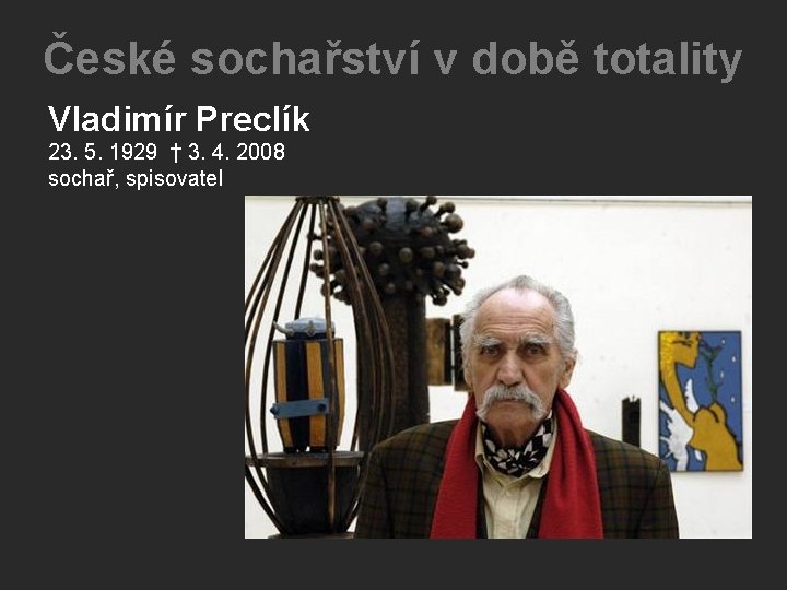 České sochařství v době totality Vladimír Preclík 23. 5. 1929 † 3. 4. 2008 České sochařství v době totality Vladimír Preclík 23. 5. 1929 † 3. 4. 2008