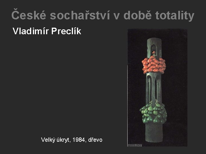 České sochařství v době totality Vladimír Preclík Velký úkryt, 1984, dřevo České sochařství v době totality Vladimír Preclík Velký úkryt, 1984, dřevo