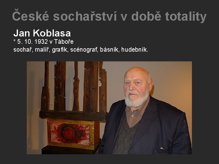 České sochařství v době totality Jan Koblasa * 5. 10. 1932 v Táboře sochař, České sochařství v době totality Jan Koblasa * 5. 10. 1932 v Táboře sochař,