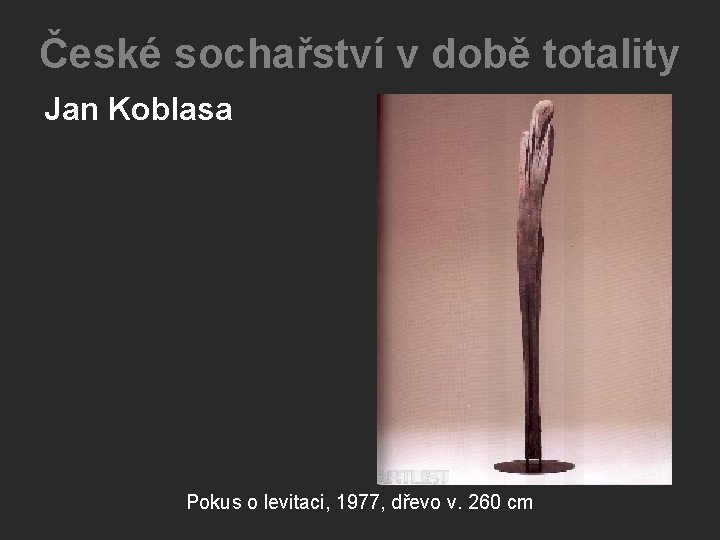 České sochařství v době totality Jan Koblasa Pokus o levitaci, 1977, dřevo v. 260 České sochařství v době totality Jan Koblasa Pokus o levitaci, 1977, dřevo v. 260
