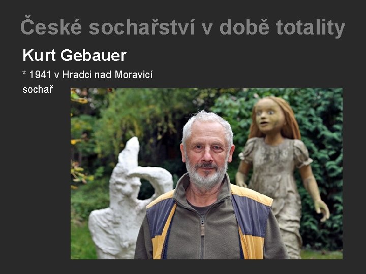 České sochařství v době totality Kurt Gebauer * 1941 v Hradci nad Moravicí sochař České sochařství v době totality Kurt Gebauer * 1941 v Hradci nad Moravicí sochař