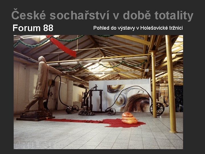 České sochařství v době totality Forum 88 Pohled do výstavy v Holešovické tržnici České sochařství v době totality Forum 88 Pohled do výstavy v Holešovické tržnici