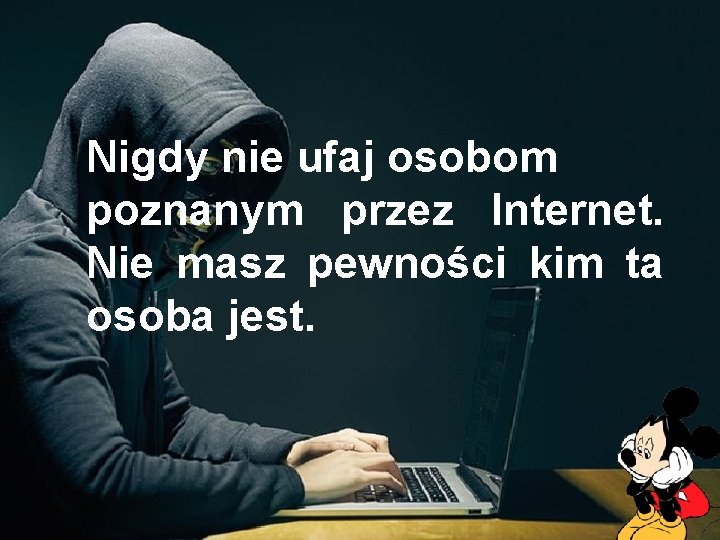 Nigdy nie ufaj osobom poznanym przez Internet. Nie masz pewności kim ta osoba jest.