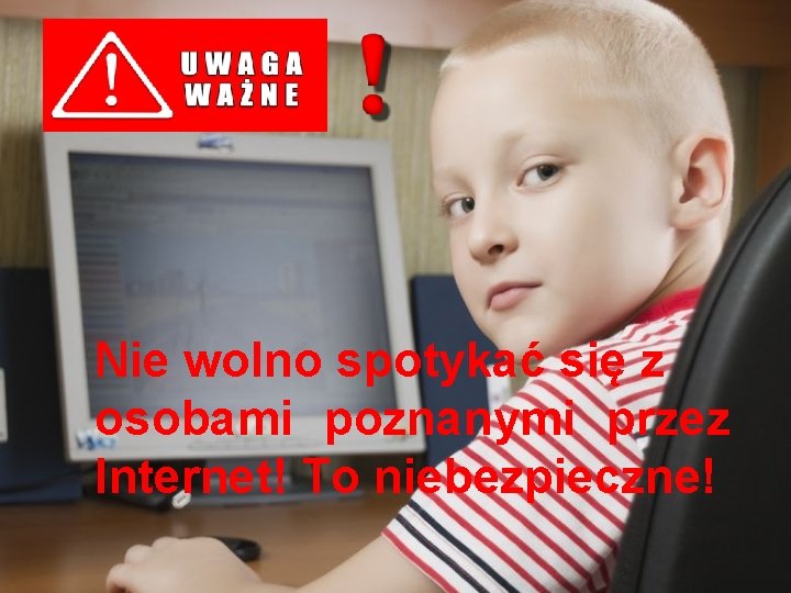  Nie wolno spotykać się z osobami poznanymi przez Internet! To niebezpieczne! 