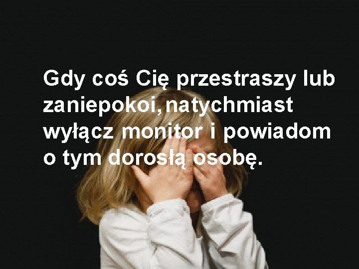 Gdy coś Cię przestraszy lub zaniepokoi, natychmiast wyłącz monitor i powiadom o tym dorosłą