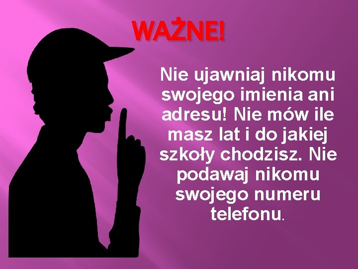 WAŻNE! Nie ujawniaj nikomu swojego imienia ani adresu! Nie mów ile masz lat i