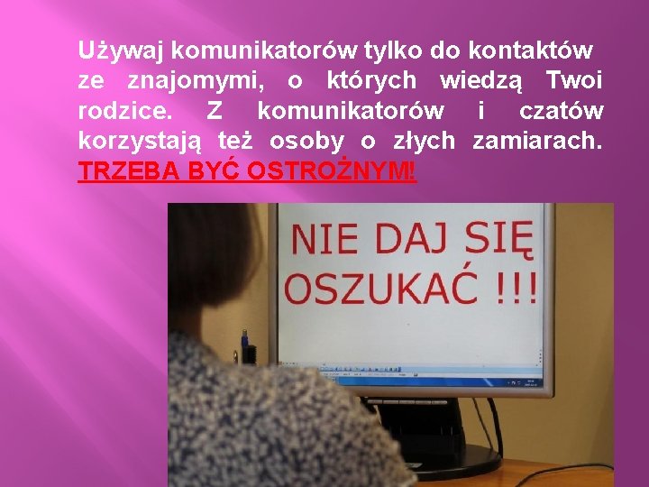 Używaj komunikatorów tylko do kontaktów ze znajomymi, o których wiedzą Twoi rodzice. Z komunikatorów