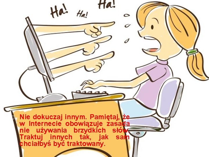 � Nie dokuczaj innym. Pamiętaj, że w Internecie obowiązuje zasada nie używania brzydkich słów.