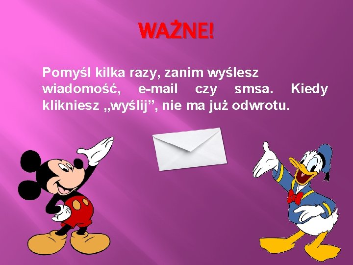 WAŻNE! Pomyśl kilka razy, zanim wyślesz wiadomość, e-mail czy smsa. Kiedy klikniesz „wyślij”, nie