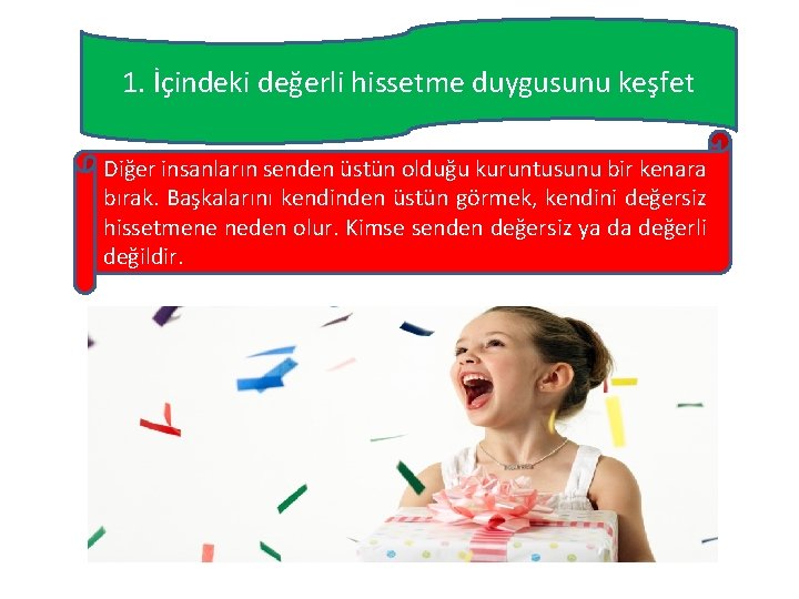 1. İçindeki değerli hissetme duygusunu keşfet Diğer insanların senden üstün olduğu kuruntusunu bir kenara