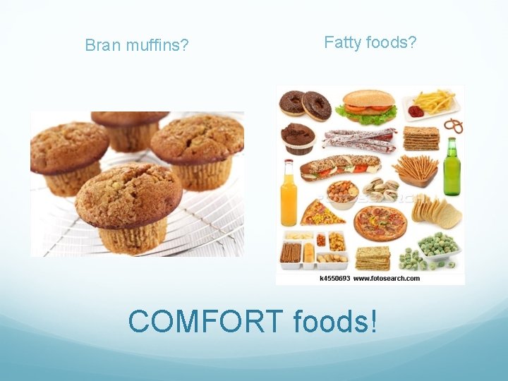 Bran muffins? Fatty foods? COMFORT foods! 