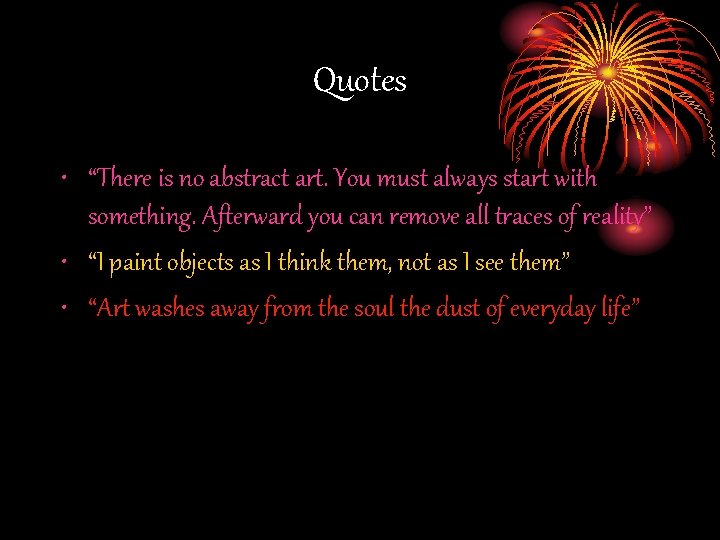 Quotes • “There is no abstract art. You must always start with something. Afterward