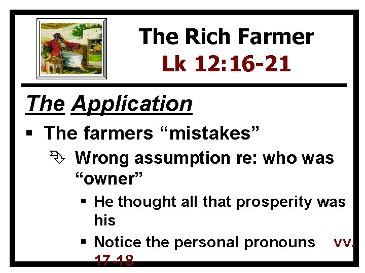 The Rich Farmer Lk 12: 16 -21 The Application § The farmers “mistakes” Ê