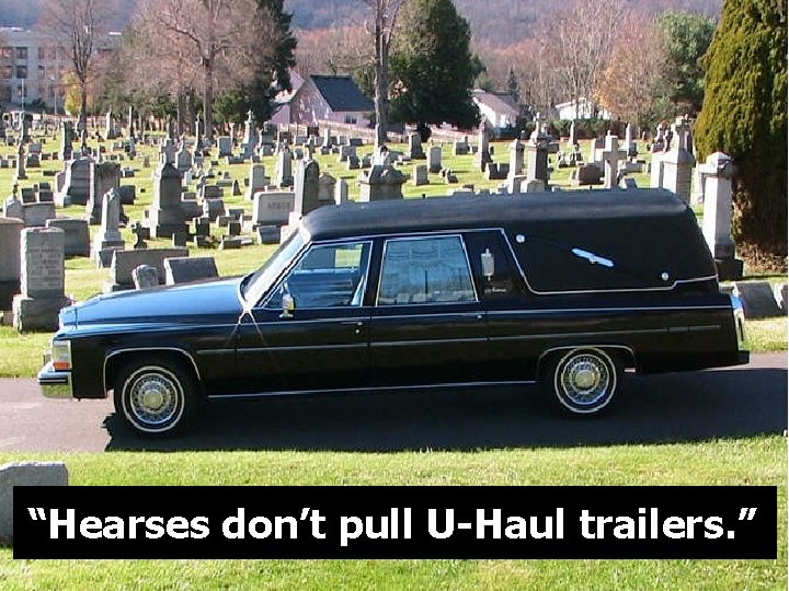 “Hearses don’t pull U-Haul trailers. ” 