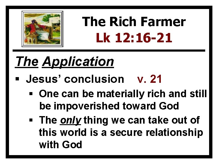 The Rich Farmer Lk 12: 16 -21 The Application § Jesus’ conclusion v. 21
