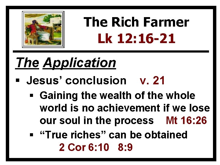 The Rich Farmer Lk 12: 16 -21 The Application § Jesus’ conclusion v. 21