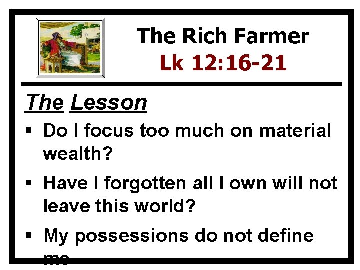 The Rich Farmer Lk 12: 16 -21 The Lesson § Do I focus too