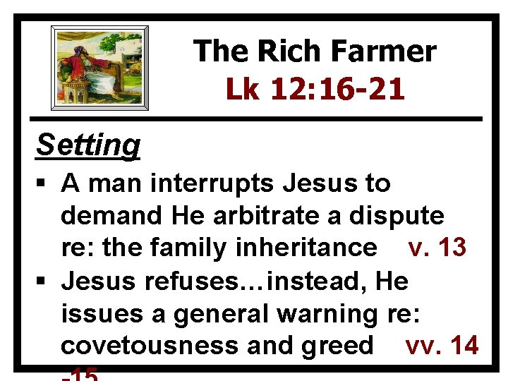 The Rich Farmer Lk 12: 16 -21 Setting § A man interrupts Jesus to