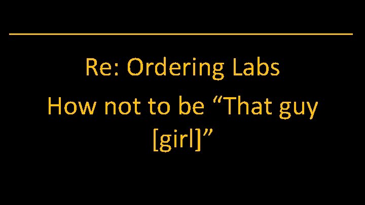 Re: Ordering Labs How not to be “That guy [girl]” 