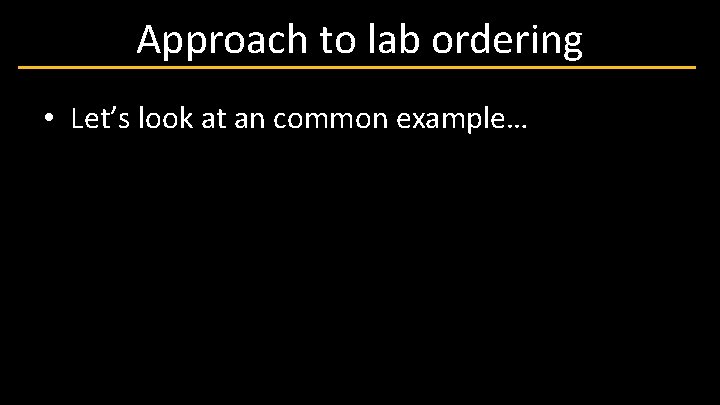 Approach to lab ordering • Let’s look at an common example… 