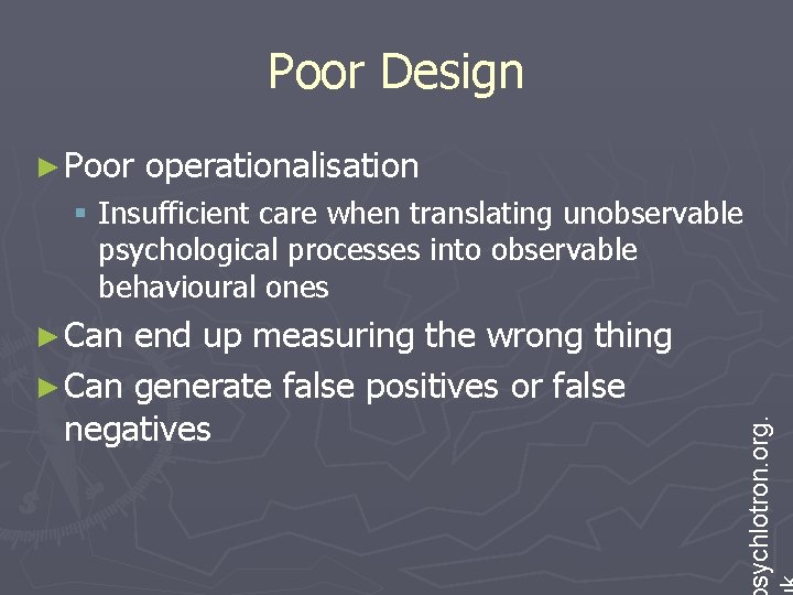 Poor Design ► Poor operationalisation § Insufficient care when translating unobservable psychological processes into