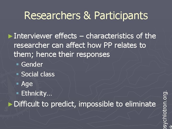 Researchers & Participants effects – characteristics of the researcher can affect how PP relates