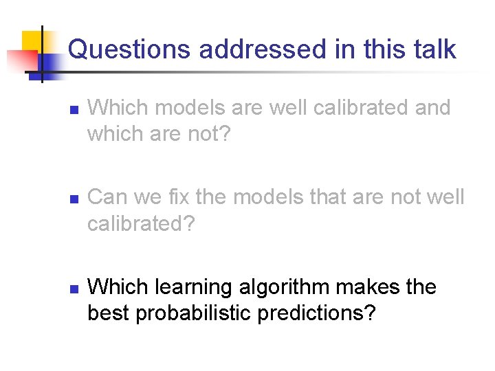 Questions addressed in this talk n n n Which models are well calibrated and