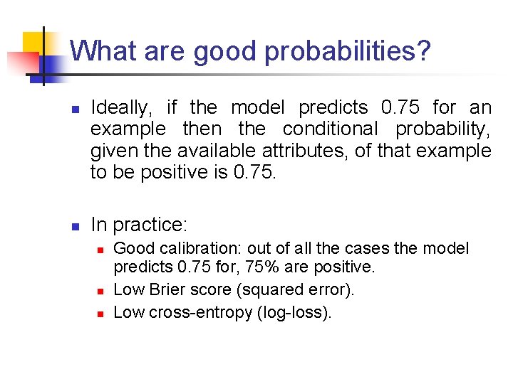 What are good probabilities? n n Ideally, if the model predicts 0. 75 for