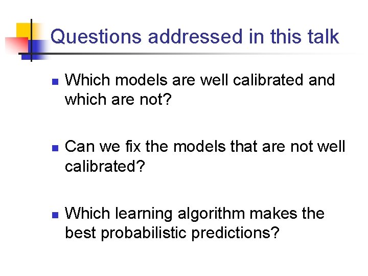 Questions addressed in this talk n n n Which models are well calibrated and