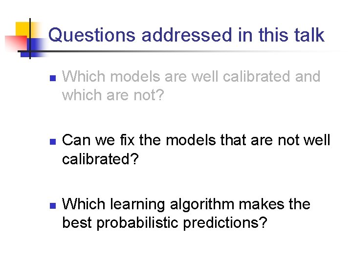 Questions addressed in this talk n n n Which models are well calibrated and