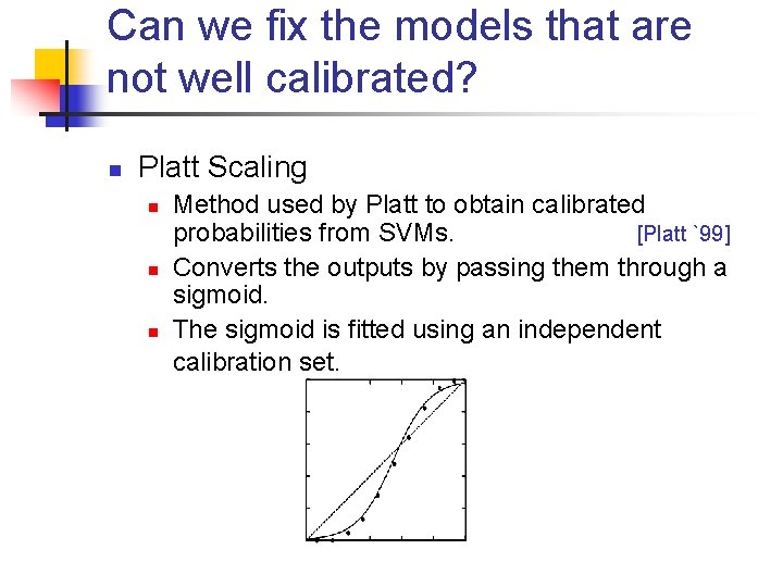 Can we fix the models that are not well calibrated? n Platt Scaling n