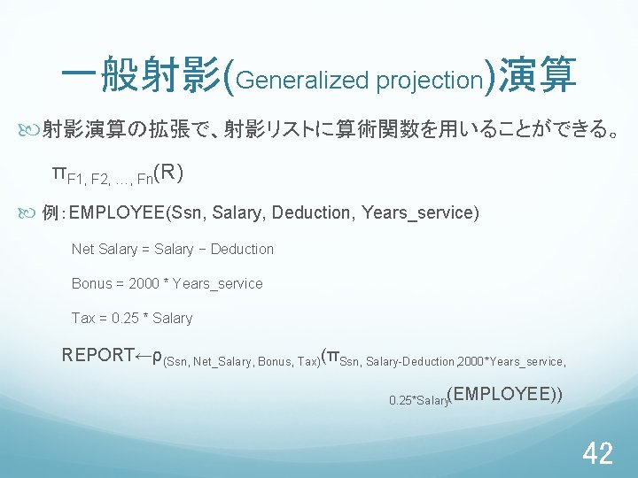 一般射影(Generalized projection)演算 射影演算の拡張で、射影リストに算術関数を用いることができる。 πF 1, F 2, …, Fn(R) 例：EMPLOYEE(Ssn, Salary, Deduction, Years_service) Net