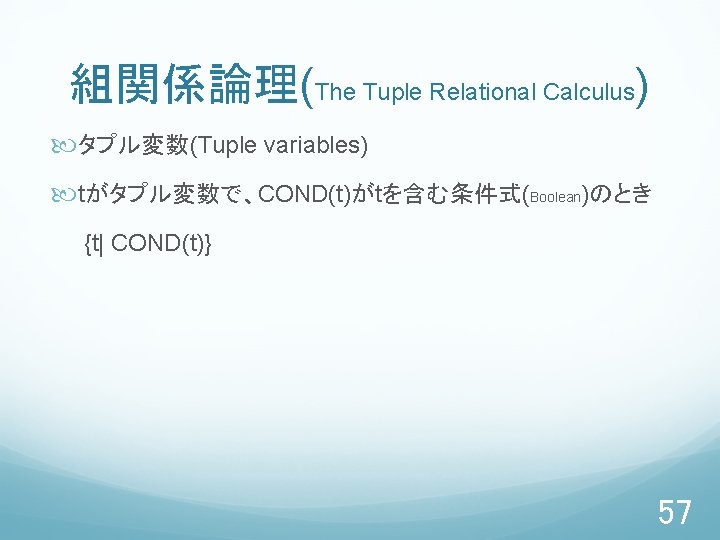 組関係論理(The Tuple Relational Calculus) タプル変数(Tuple variables) tがタプル変数で、COND(t)がtを含む条件式(Boolean)のとき {t| COND(t)} 57 