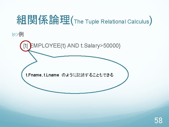 組関係論理(The Tuple Relational Calculus) 例 　　　{t| EMPLOYEE(t) AND t. Salary>50000} t. Fname, t. Lname