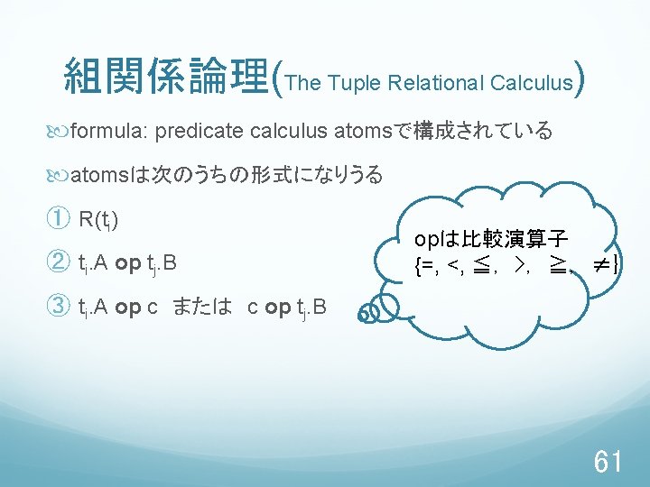 組関係論理(The Tuple Relational Calculus) formula: predicate calculus atomsで構成されている atomsは次のうちの形式になりうる ① R(ti) ② ti. A