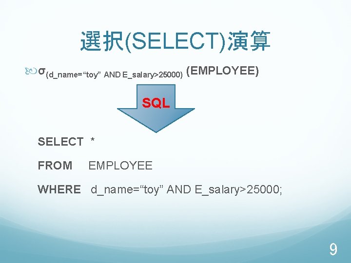 選択(SELECT)演算 σ(d_name=“toy” AND E_salary>25000) (EMPLOYEE) SQL SELECT * FROM EMPLOYEE WHERE d_name=“toy” AND E_salary>25000;