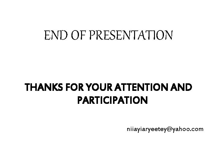 END OF PRESENTATION THANKS FOR YOUR ATTENTION AND PARTICIPATION niiayiaryeetey@yahoo. com 