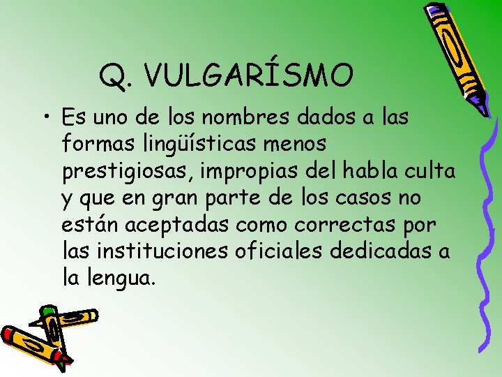 Q. VULGARÍSMO • Es uno de los nombres dados a las formas lingüísticas menos