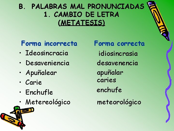 B. PALABRAS MAL PRONUNCIADAS 1. CAMBIO DE LETRA (METATESIS) Forma incorrecta • Ideosincracia •