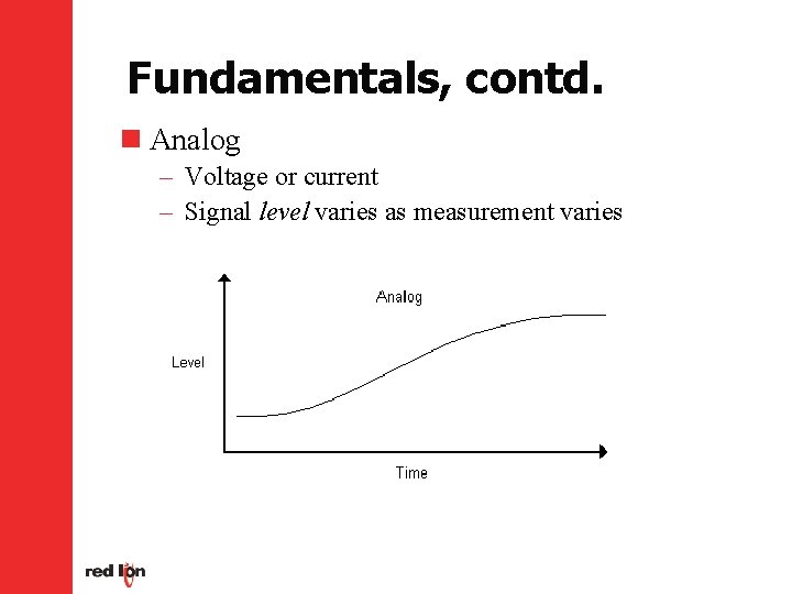 Fundamentals, contd. n Analog – Voltage or current – Signal level varies as measurement