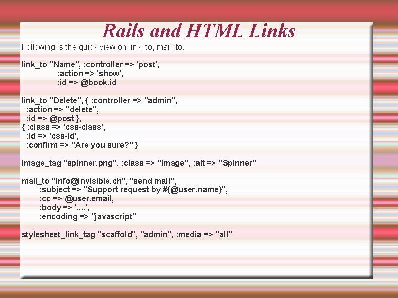 Rails and HTML Links Following is the quick view on link_to, mail_to. link_to "Name",