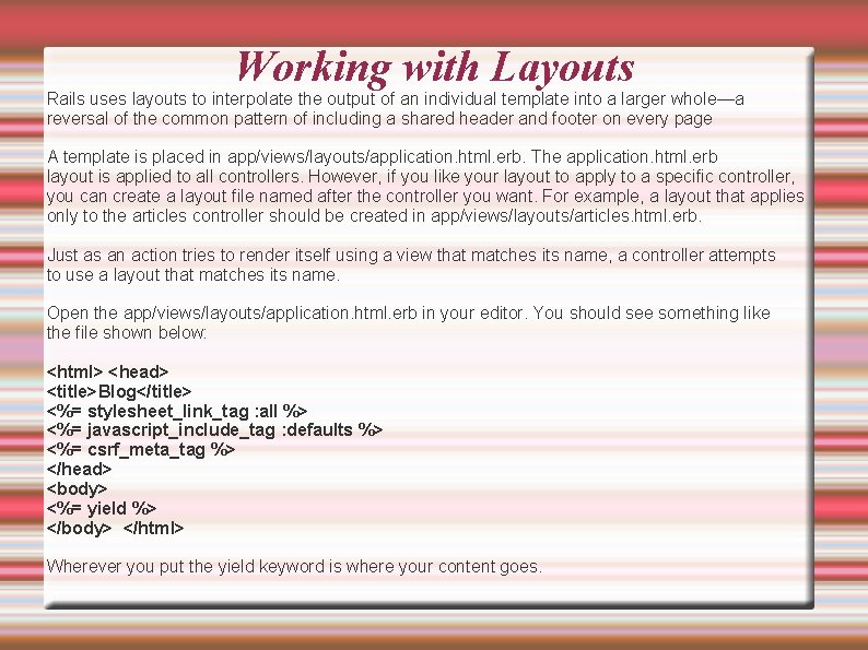 Working with Layouts Rails uses layouts to interpolate the output of an individual template
