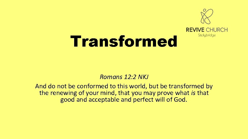 Transformed Romans 12: 2 NKJ And do not be conformed to this world, but