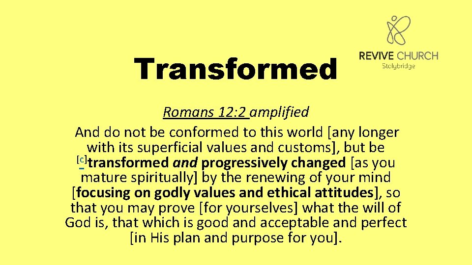 Transformed Romans 12: 2 amplified And do not be conformed to this world [any