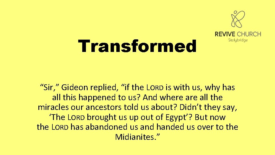 Transformed “Sir, ” Gideon replied, “if the LORD is with us, why has all