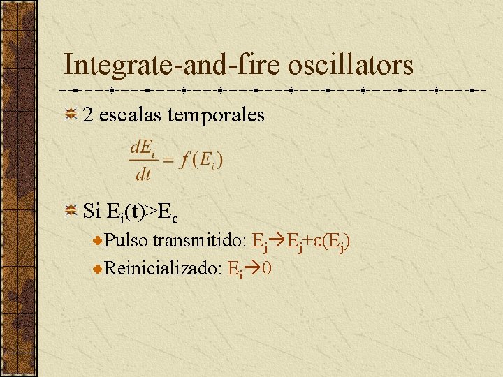 Integrate-and-fire oscillators 2 escalas temporales Si Ei(t)>Ec Pulso transmitido: Ej Ej+e(Ej) Reinicializado: Ei 0