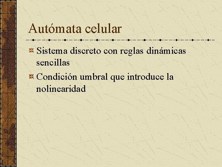 Autómata celular Sistema discreto con reglas dinámicas sencillas Condición umbral que introduce la nolinearidad