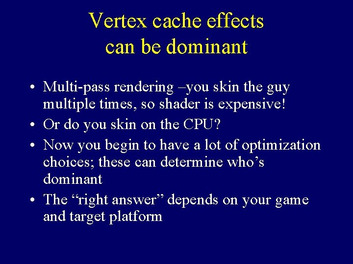 Vertex cache effects can be dominant • Multi-pass rendering –you skin the guy multiple