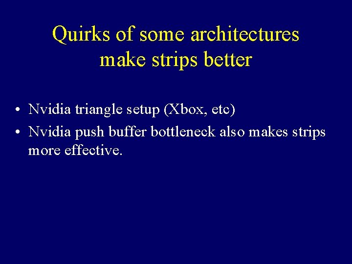 Quirks of some architectures make strips better • Nvidia triangle setup (Xbox, etc) •